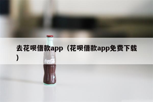 去花呗借款app（花呗借款app免费下载）