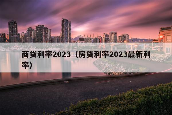 商贷利率2023（房贷利率2023最新利率）