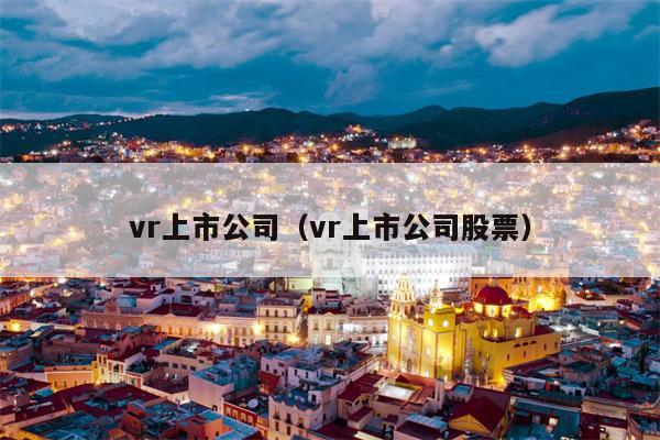 vr上市公司（vr上市公司股票）