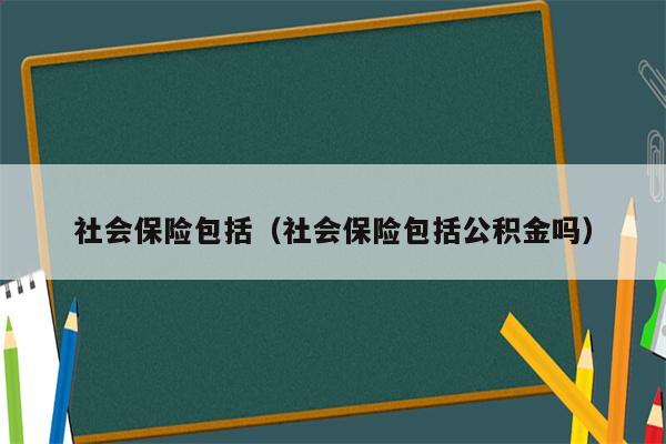 社会保险包括（社会保险包括公积金吗）