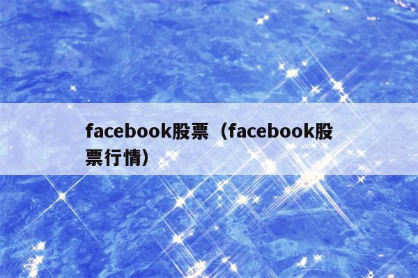 facebook股票（facebook股票行情）