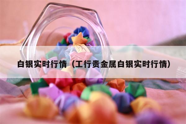 白银实时行情（工行贵金属白银实时行情）