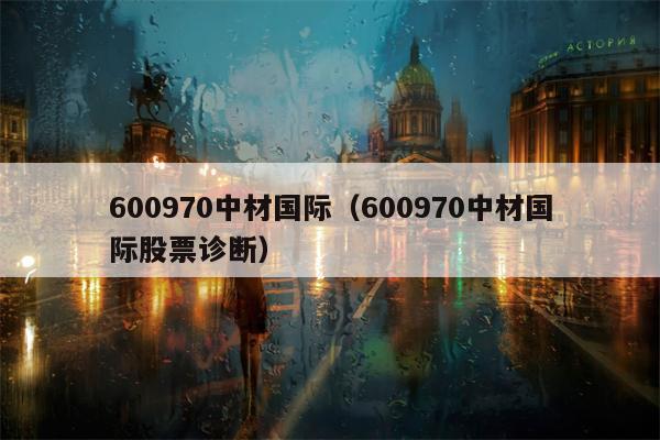 600970中材国际（600970中材国际股票诊断）