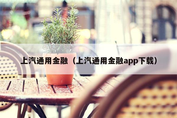 上汽通用金融（上汽通用金融app下载）