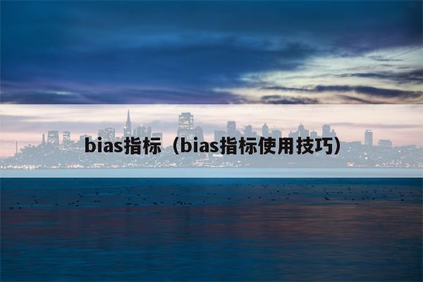 bias指标（bias指标使用技巧）