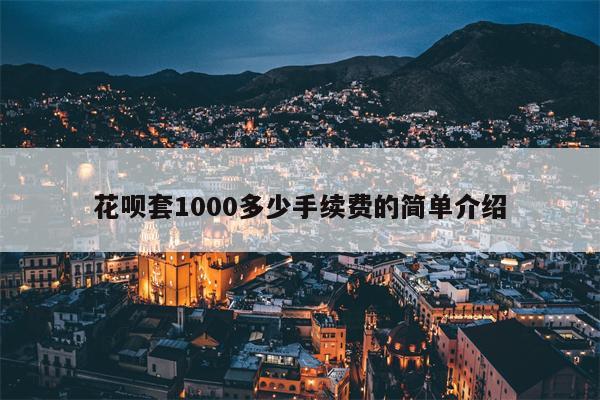 花呗套1000多少手续费的简单介绍