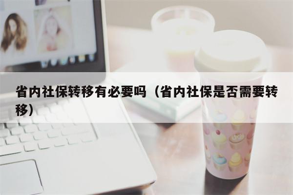 省内社保转移有必要吗（省内社保是否需要转移）