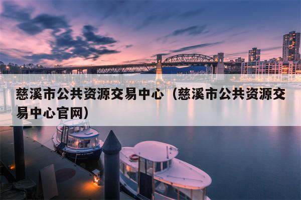 慈溪市公共资源交易中心（慈溪市公共资源交易中心官网）