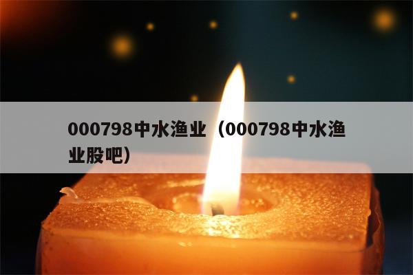 000798中水渔业（000798中水渔业股吧）