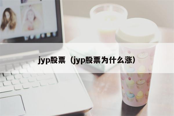 jyp股票（jyp股票为什么涨）