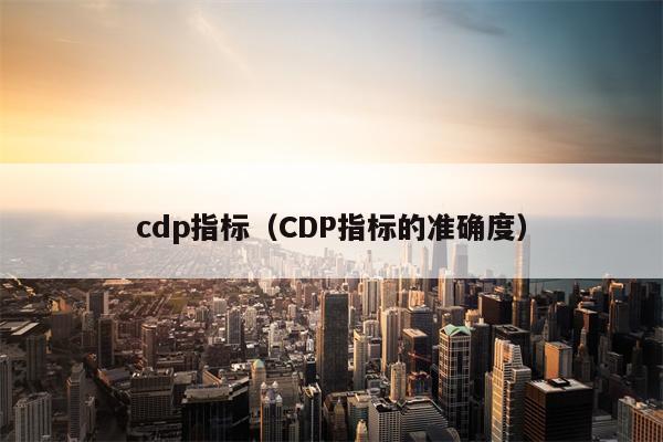 cdp指标（CDP指标的准确度）