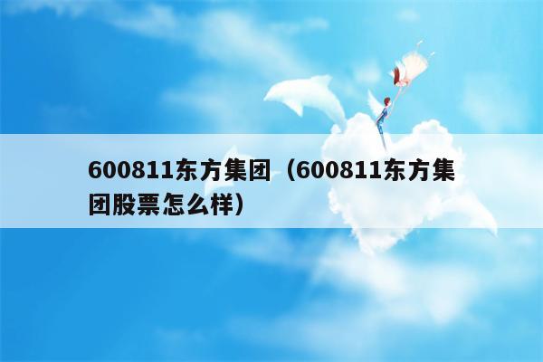 600811东方集团（600811东方集团股票怎么样）