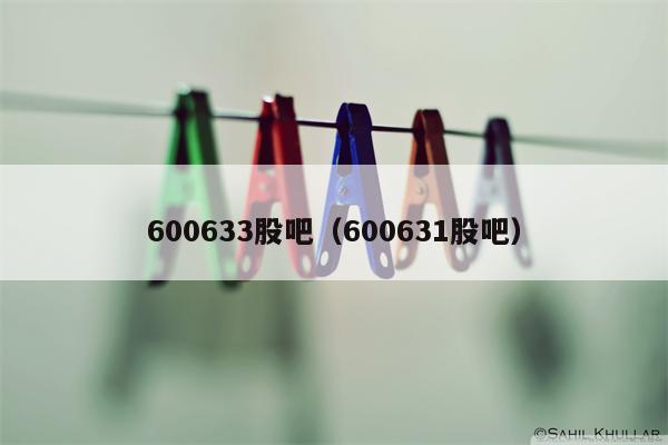 600633股吧（600631股吧）