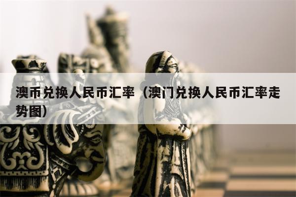 澳币兑换人民币汇率（澳门兑换人民币汇率走势图）