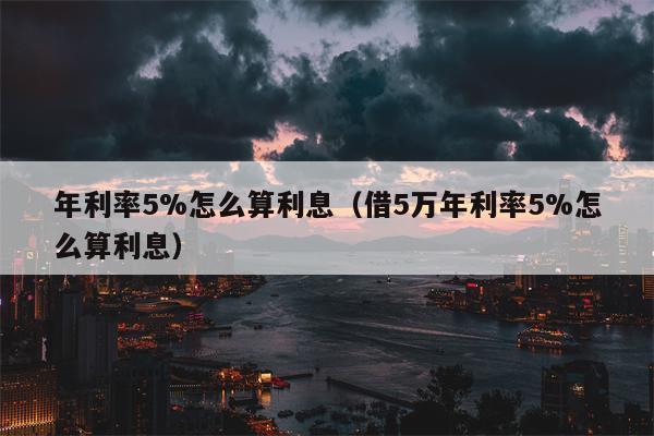 年利率5%怎么算利息（借5万年利率5%怎么算利息）