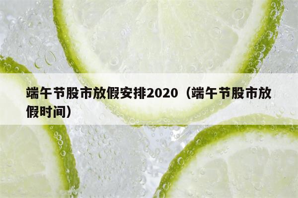 端午节股市放假安排2020（端午节股市放假时间）