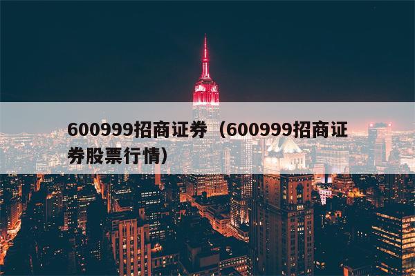 600999招商证券（600999招商证券股票行情）