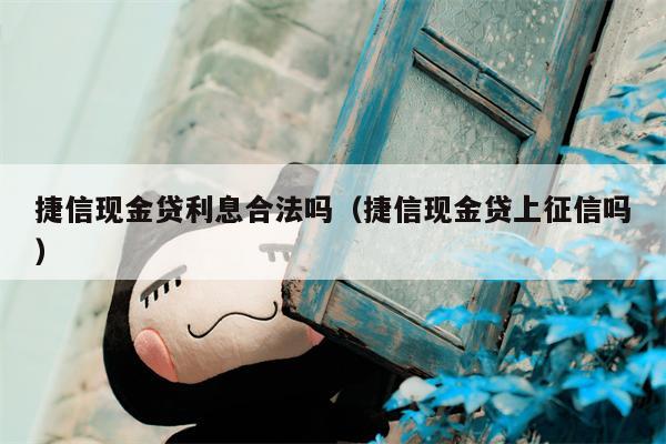 捷信现金贷利息合法吗（捷信现金贷上征信吗）