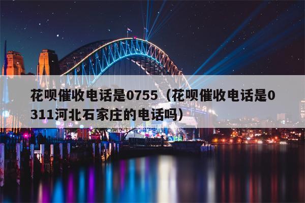 花呗催收电话是0755（花呗催收电话是0311河北石家庄的电话吗）