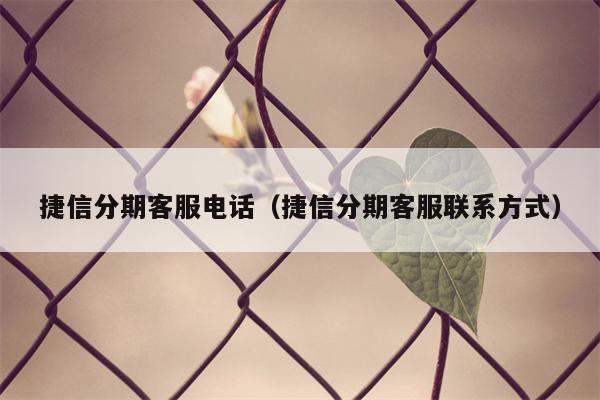 捷信分期客服电话（捷信分期客服联系方式）