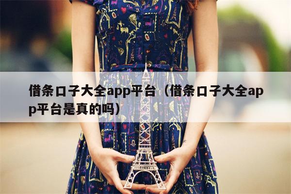 借条口子大全app平台（借条口子大全app平台是真的吗）