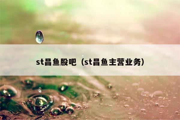 st昌鱼股吧（st昌鱼主营业务）