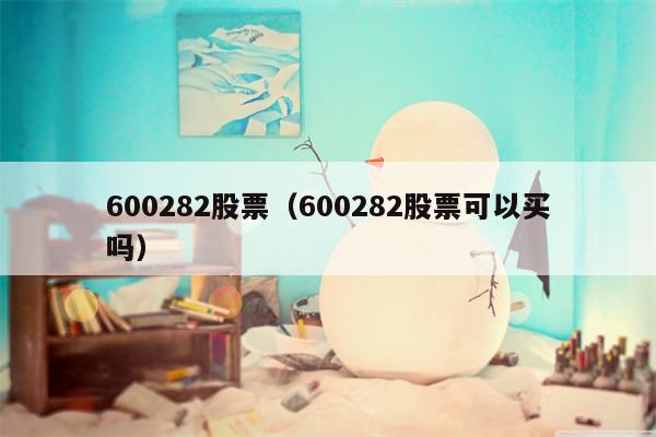 600282股票（600282股票可以买吗）