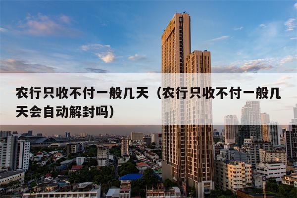 农行只收不付一般几天（农行只收不付一般几天会自动解封吗）