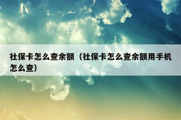 社保卡怎么查余额（社保卡怎么查余额用手机怎么查）