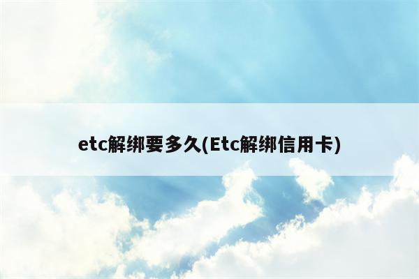 etc解绑要多久(Etc解绑信用卡)