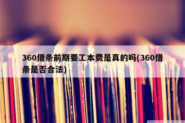 360借条前期要工本费是真的吗(360借条是否合法)