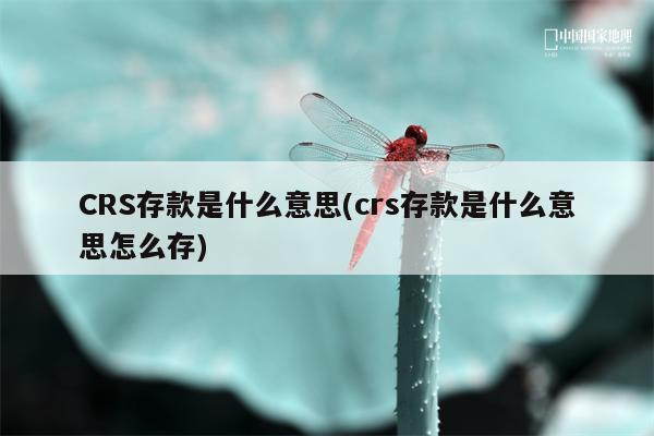 CRS存款是什么意思(crs存款是什么意思怎么存)