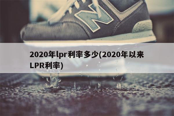 2020年lpr利率多少(2020年以来LPR利率)