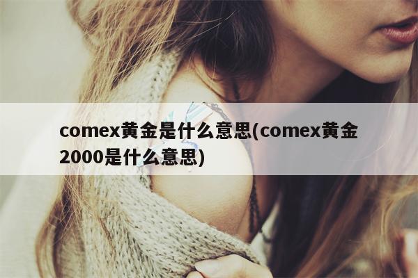 comex黄金是什么意思(comex黄金2000是什么意思)