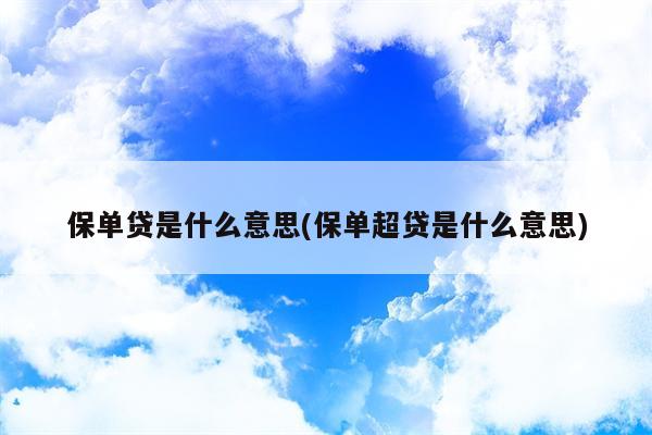 保单贷是什么意思(保单超贷是什么意思)