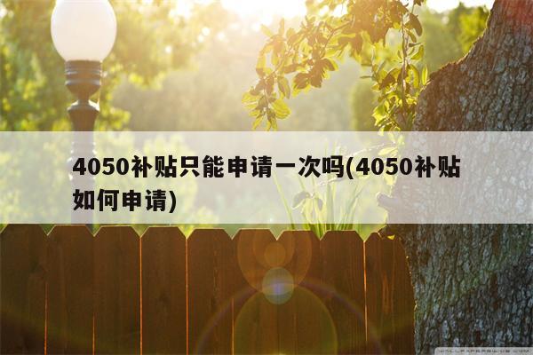 4050补贴只能申请一次吗(4050补贴如何申请)