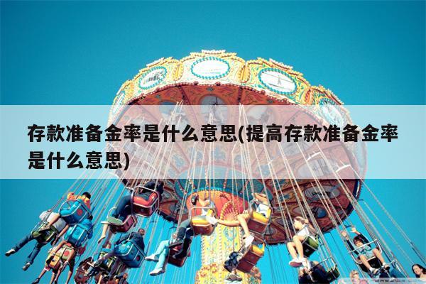 存款准备金率是什么意思(提高存款准备金率是什么意思)