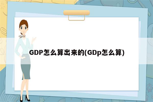 GDP怎么算出来的(GDp怎么算)