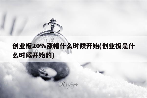 创业板20%涨幅什么时候开始(创业板是什么时候开始的)