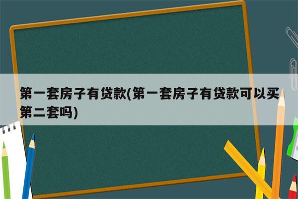 第一套房子有贷款(第一套房子有贷款可以买第二套吗)