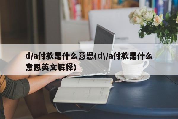 d/a付款是什么意思(d\/a付款是什么意思英文解释)