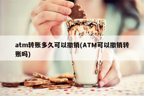 atm转账多久可以撤销(ATM可以撤销转账吗)