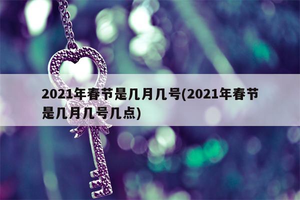 2021年春节是几月几号(2021年春节是几月几号几点)