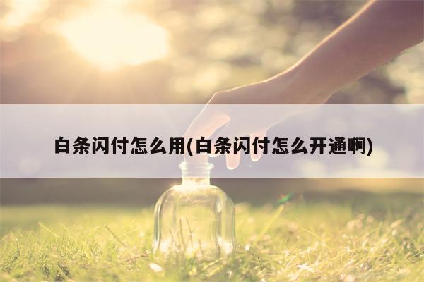 白条闪付怎么用(白条闪付怎么开通啊)