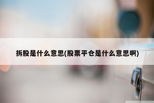 拆股是什么意思(股票平仓是什么意思啊)