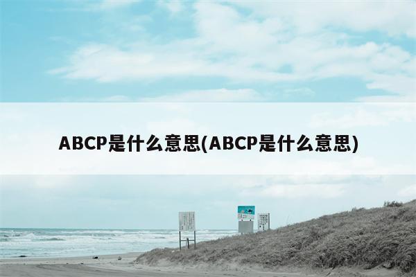 ABCP是什么意思(ABCP是什么意思)