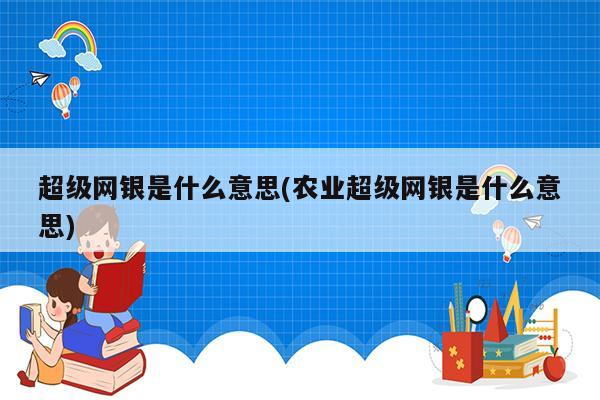 超级网银是什么意思(农业超级网银是什么意思)