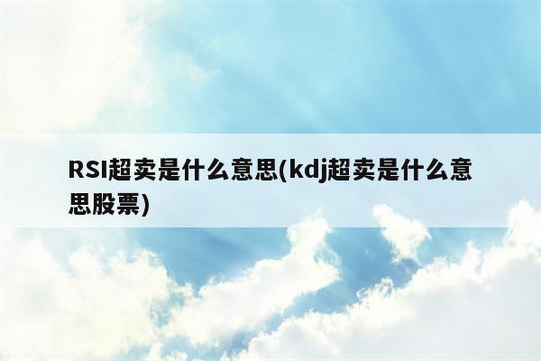 RSI超卖是什么意思(kdj超卖是什么意思股票)