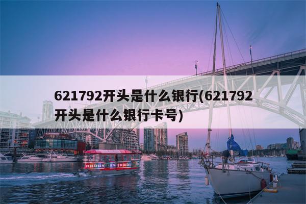 621792开头是什么银行(621792开头是什么银行卡号)