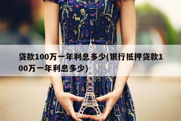 贷款100万一年利息多少(银行抵押贷款100万一年利息多少)